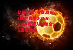 亿盛彩票-决赛湖人vs掘金直播2020nba决赛湖人对掘金g5录像回放