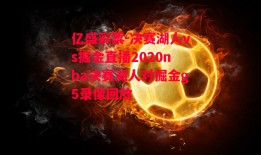 亿盛彩票-决赛湖人vs掘金直播2020nba决赛湖人对掘金g5录像回放