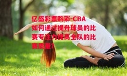 亿盛彩票购彩-CBA如何通过提升球员的比赛专注力提高全队的比赛质量？