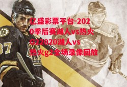 亿盛彩票平台-2020季后赛湖人vs热火G22020湖人vs热火g2全场录像回放