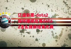 亿盛彩票-dota2如何继续比赛dota2怎么提前结束比赛