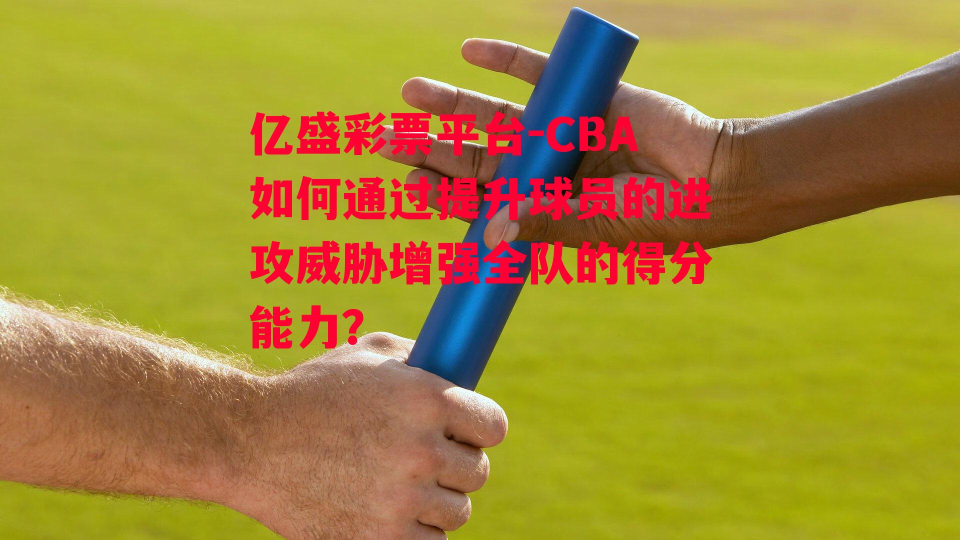 CBA如何通过提升球员的进攻威胁增强全队的得分能力？